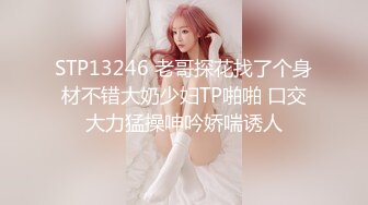 STP13246 老哥探花找了个身材不错大奶少妇TP啪啪 口交大力猛操呻吟娇喘诱人