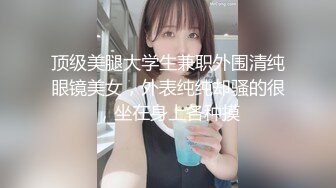 顶级美腿大学生兼职外围清纯眼镜美女，外表纯纯却骚的很，坐在身上各种摸