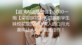 【超清AI画质增强】3000一炮【柒哥探花】大四兼职学生妹校花级别多少男人的白月光美得让人心疼强推佳作！