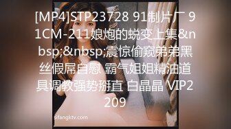 [MP4]STP23728 91制片厂 91CM-211娘炮的蜕变上集&nbsp;&nbsp;震惊偷窥弟弟黑丝假屌自慰 霸气姐姐精油道具调教强势掰直 白晶晶 VIP2209