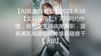 【AI高清2K修复】2021.4.16，【文轩探花】，300网约外围，极品女主播夜晚兼职，苗条美乳高颜值裸体横陈随意干【水印】