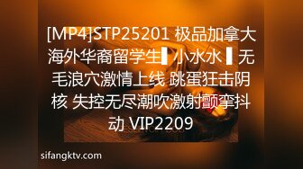 [MP4]STP25201 极品加拿大海外华裔留学生▌小水水 ▌无毛浪穴激情上线 跳蛋狂击阴核 失控无尽潮吹激射颤挛抖动 VIP2209