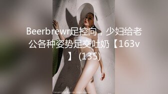 Beerbrewr足控向，少妇给老公各种姿势足交吐奶【163v】 (135)