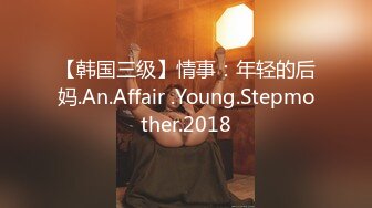 【韩国三级】情事：年轻的后妈.An.Affair .Young.Stepmother.2018