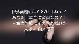 [无码破解]JUY-870 「ねぇ？あなた、本当に童貞なの？」～童貞詐欺にイカされ続けた人妻～ 白木優子