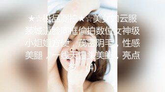 ★☆极品厕拍★☆美女如云服装城逼脸同框偸拍数位女神级小姐姐方便，茂密阴毛，性感美腿，一线天馒头美鲍，亮点多⭐ (4)