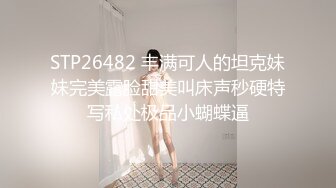 STP26482 丰满可人的坦克妹妹完美露脸甜美叫床声秒硬特写私处极品小蝴蝶逼