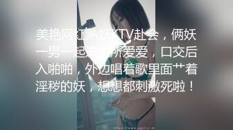 美艳网红熟妖KTV赴会，俩妖一男一起进厕所爱爱，口交后入啪啪，外边唱着歌里面艹着淫秽的妖，想想都刺激死啦！