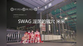 SWAG 淫荡的骚穴 米米