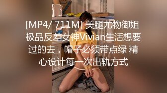 [MP4/ 711M] 美腿尤物御姐 极品反差女神Vivian生活想要过的去，帽子必须带点绿 精心设计每一次出轨方式