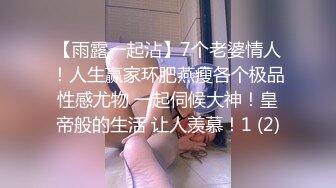 【雨露一起沾】7个老婆情人！人生赢家环肥燕瘦各个极品性感尤物 一起伺候大神！皇帝般的生活 让人羡慕！1 (2)