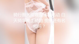 骑行圈大型盲盒淫乱活动 白天骑车晚上骑她 贵圈还有名额吗？