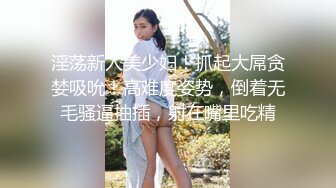 淫荡新人美少妇！抓起大屌贪婪吸吮！高难度姿势，倒着无毛骚逼抽插，射在嘴里吃精