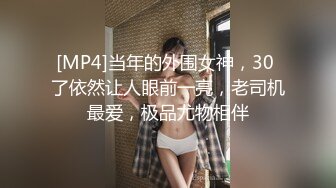 [MP4]当年的外围女神，30 了依然让人眼前一亮，老司机最爱，极品尤物相伴