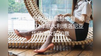 阿三哥最新出品震撼报复❤曝光迷玩02年意大利博洛尼亚华侨渣女阮如意