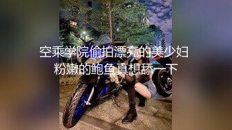 空乘学院偷拍漂亮的美少妇 粉嫩的鲍鱼真想舔一下