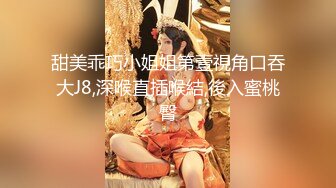 甜美乖巧小姐姐第壹視角口吞大J8,深喉直插喉結,後入蜜桃臀