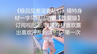 《极品反差淫妻私拍》模特身材一字马极品娇妻【性爱猫】订阅视图2，魔鬼身材喜欢露出喜欢淫乱剧情PTGF第一次尝试