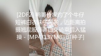 [2DF2] 鸭哥侦探约了个牛仔短裤白衣妹子啪啪，近距离拍摄翘屁股舔弄口交骑乘后入猛操 - [MP4/137MB][BT种子]