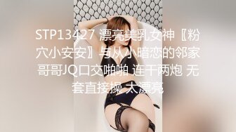 STP13427 漂亮美乳女神〖粉穴小安安〗与从小暗恋的邻家哥哥JQ口交啪啪 连干两炮 无套直接操 太漂亮