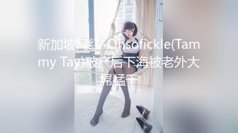 新加坡网红-Ohsofickle(Tammy Tay)破产后下海被老外大屌猛干