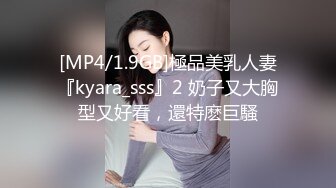 [MP4/1.9GB]極品美乳人妻『kyara_sss』2 奶子又大胸型又好看，還特麽巨騷