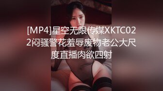 [MP4]星空无限传媒XKTC022闷骚警花羞辱废物老公大尺度直播肉欲四射