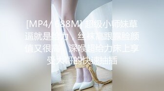 [MP4/ 688M] 超级小师妹草逼就是给力，丝袜高跟露脸颜值又很高，深喉超给力床上享受大哥的快速抽插