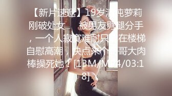 【新片速遞】19岁清纯萝莉刚破处女❤️被男友劈腿分手，一个人寂寞难耐只能在楼梯自慰高潮，快点来个哥哥大肉棒操死她！[13M/MP4/03:18]