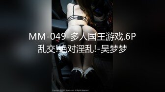 MM-049-多人国王游戏.6P乱交!绝对淫乱!-吴梦梦