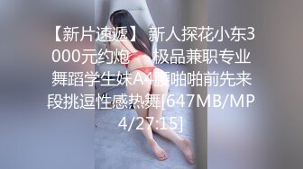 【新片速遞】 新人探花小东3000元约炮❤️极品兼职专业舞蹈学生妹A4腰啪啪前先来段挑逗性感热舞[647MB/MP4/27:15]