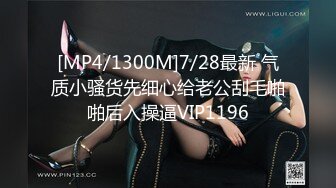 [MP4/1300M]7/28最新 气质小骚货先细心给老公刮毛啪啪后入操逼VIP1196