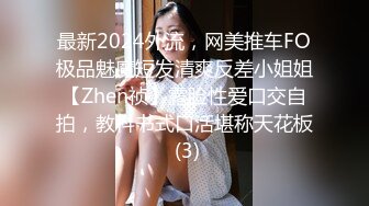 最新2024外流，网美推车FO极品魅魔短发清爽反差小姐姐【Zhen祯】露脸性爱口交自拍，教科书式口活堪称天花板 (3)