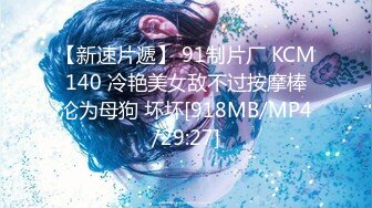 【新速片遞】 91制片厂 KCM140 冷艳美女敌不过按摩棒沦为母狗 坏坏[918MB/MP4/29:27]