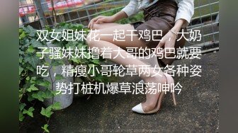 双女姐妹花一起干鸡巴，大奶子骚妹妹撸着大哥的鸡巴就要吃，精瘦小哥轮草两女各种姿势打桩机爆草浪荡呻吟