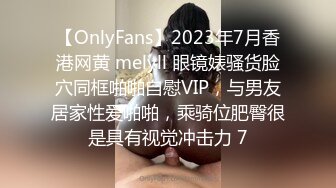 【OnlyFans】2023年7月香港网黄 melyll 眼镜婊骚货脸穴同框啪啪自慰VIP，与男友居家性爱啪啪，乘骑位肥臀很是具有视觉冲击力 7