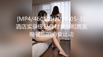 [MP4/460MB]2024-05-31酒店实录极品身材美女和男友晚餐后的消食运动