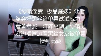 《绿帽淫妻✿极品骚婊》让老婆穿好黑丝给单男试试威力，看著老婆一阵阵高潮，绿帽男友边撸管边看黑丝女友被单男操到高潮