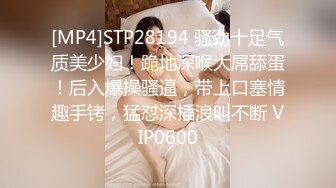 [MP4]STP28194 骚劲十足气质美少妇！跪地深喉大屌舔蛋！后入爆操骚逼，带上口塞情趣手铐，猛怼深插浪叫不断 VIP0600