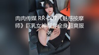 肉肉传媒 RR-007《魅惑按摩师》巨乳女神帮你全身超爽服务