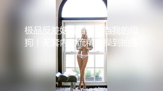 极品反差婊背着男友当我的母狗！无套内射流精，操到抽搐！