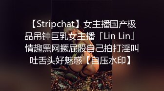 【Stripchat】女主播国产极品吊钟巨乳女主播「Lin Lin」情趣黑网撅屁股自己拍打淫叫吐舌头好魅惑【自压水印】