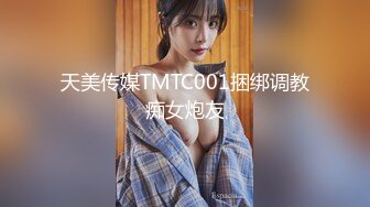 天美传媒TMTC001捆绑调教痴女炮友