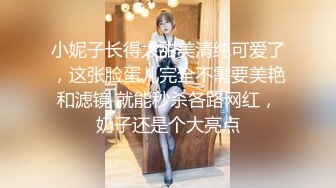 小妮子长得太甜美清纯可爱了，这张脸蛋儿完全不需要美艳和滤镜 就能秒杀各路网红，奶子还是个大亮点