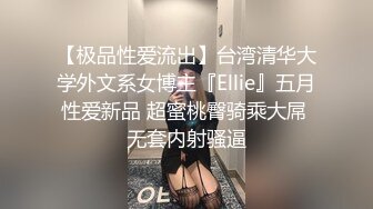 【极品性爱流出】台湾清华大学外文系女博主『Ellie』五月性爱新品 超蜜桃臀骑乘大屌 无套内射骚逼