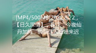 [MP4/500MB]2022.8.22，【日久深情】，探花，今夜仙丹加持，俏丽佳人姗姗来迟