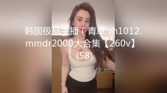 韩国极品主播（青草.yh1012.mmdr2000大合集【260v】  (58)