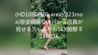 (HD1080P)(G-area)(823moa)容姿端麗なアパレル店員が見せる久しぶりのSEX痴態 823MOA