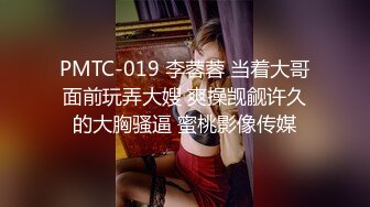 PMTC-019 李蓉蓉 当着大哥面前玩弄大嫂 爽操觊觎许久的大胸骚逼 蜜桃影像传媒