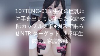 107TENC-013 生徒の巨乳J○に手を出してしまった家庭教師カップルを催●ガスで眠らせNTR ターゲット…J○2年生 彼氏…家庭教師